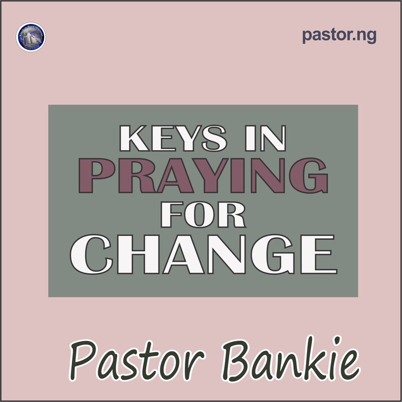 KEYS IN PRAYING FOR CHANGE