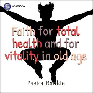 FAITH FOR TOTAL HEALTH AND FOR VITALITY IN OLD AGE
